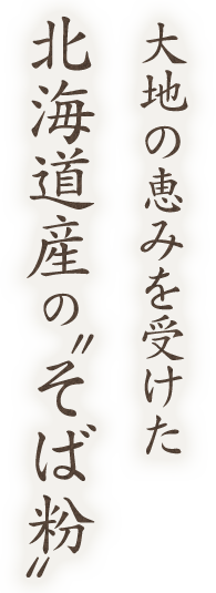 大地の恵みを受けた北海道産のそば粉