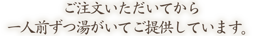 ご注文いただいてから一人前ずつ湯がいてご提供しています。