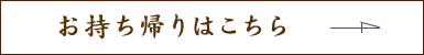 お持ち帰りはこちら